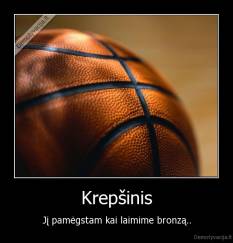 Krepšinis - Jį pamėgstam kai laimime bronzą..