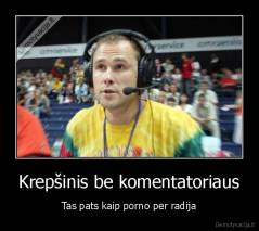Krepšinis be komentatoriaus - Tas pats kaip porno per radija