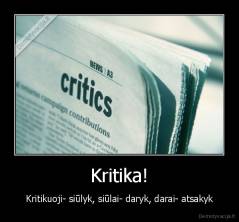 Kritika! - Kritikuoji- siūlyk, siūlai- daryk, darai- atsakyk