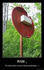 Krize , - Tai laikas kada zmones tampa isradingais : )