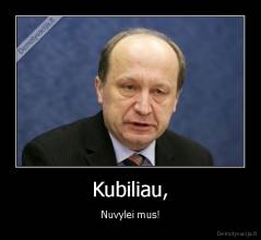 Kubiliau, - Nuvylei mus!