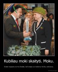 Kubiliau moki skaityti. Moku. - Skaitei naujausiu tyrimu išvadas, kad kanape yra medicina. Ne ble, neskaiciau.