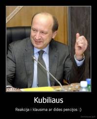 Kubiliaus - Reakcija i klausima ar dides pencijos :)