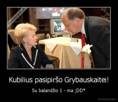 Kubilius pasipiršo Grybauskaitei! - Su balandžio 1 - ma ;DD*