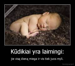 Kūdikiai yra laimingi: - jie visą dieną miega ir vis tiek juos myli.