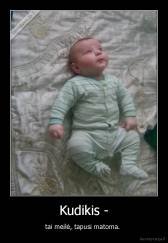 Kudikis - - tai meilė, tapusi matoma. 