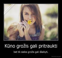 Kūno grožis gali pritraukti - bet tik sielos grožis gali išlaikyti.