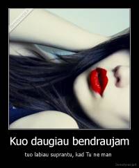 Kuo daugiau bendraujam - tuo labiau suprantu, kad Tu ne man 