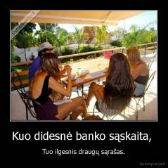 Kuo didesnė banko sąskaita,  - Tuo ilgesnis draugų sąrašas.