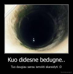 Kuo didesne bedugne.. - Tuo daugiau sansu ismokti skaraidyti :D