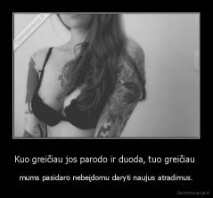 Kuo greičiau jos parodo ir duoda, tuo greičiau  - mums pasidaro nebeįdomu daryti naujus atradimus.