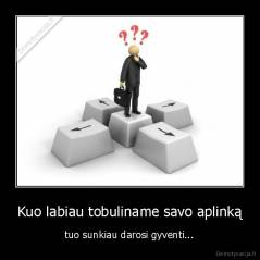 Kuo labiau tobuliname savo aplinką - tuo sunkiau darosi gyventi...