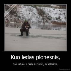 Kuo ledas plonesnis, - tuo labiau norisi sužinoti, ar išlaikys.