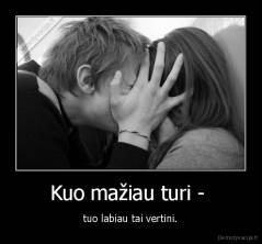 Kuo mažiau turi -  - tuo labiau tai vertini.