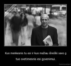 Kuo menkesnis tu esi ir kuo mažiau išreiški savo g - tuo svetimesnis esi gyvenimui.