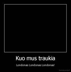 Kuo mus traukia - Londonas Londonas Londonas!