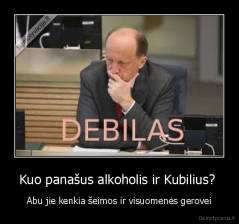 Kuo panašus alkoholis ir Kubilius?  - Abu jie kenkia šeimos ir visuomenės gerovei
