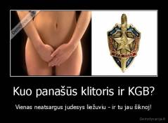 Kuo panašūs klitoris ir KGB? - Vienas neatsargus judesys liežuviu - ir tu jau šiknoj!