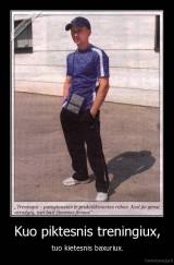 Kuo piktesnis treningiux, - tuo kietesnis baxuriux.