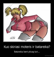 Kuo skiriasi moteris ir batareika? - Batareika bent pliusą turi...
