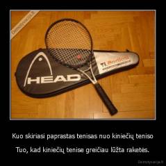 Kuo skiriasi paprastas tenisas nuo kiniečių teniso - Tuo, kad kiniečių tenise greičiau lūžta raketės.