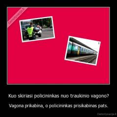 Kuo skiriasi policininkas nuo traukinio vagono? - Vagona prikabina, o policininkas prisikabinas pats.