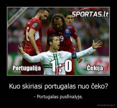 Kuo skiriasi portugalas nuo čeko? - - Portugalas pusfinalyje.