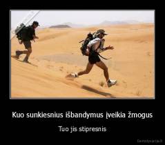 Kuo sunkiesnius išbandymus įveikia žmogus - Tuo jis stipresnis