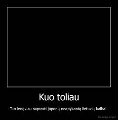 Kuo toliau - Tuo lengviau suprasti japonų neapykantą lietuvių kalbai.