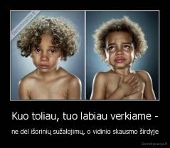 Kuo toliau, tuo labiau verkiame - - ne dėl išorinių sužalojimų, o vidinio skausmo širdyje