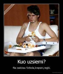 Kuo uzsiemi? - -Na zaidziau futbola,krepsini,regbi.