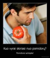Kuo vyrai skiriasi nuo pomidorų? - Pomidorai subręsta!