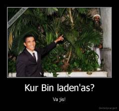 Kur Bin laden'as? - Va jis!