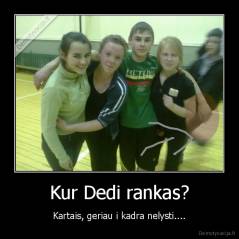 Kur Dedi rankas? - Kartais, geriau i kadra nelysti....