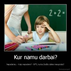 Kur namu darbai? - Nepadariau. - Kaip nepadarei? - Bl*t, kurios žodžio dalies nesupratai?