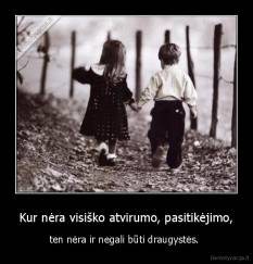 Kur nėra visiško atvirumo, pasitikėjimo, - ten nėra ir negali būti draugystės. 