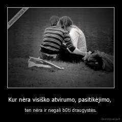 Kur nėra visiško atvirumo, pasitikėjimo,  - ten nėra ir negali būti draugystės.