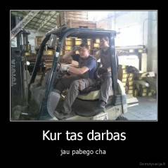 Kur tas darbas - jau pabego cha