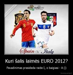Kuri šalis laimės EURO 2012? - Pavadinimas prasideda raide I, o baigiasi - A:))
