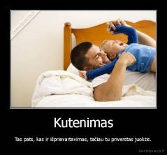 Kutenimas - Tas pats, kas ir išprievartavimas, tačiau tu priverstas juoktis.