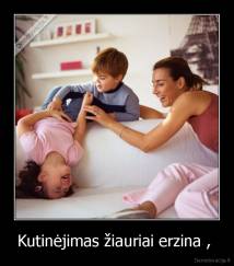 Kutinėjimas žiauriai erzina ,  - 