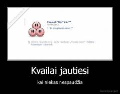 Kvailai jautiesi - kai niekas nespaudžia