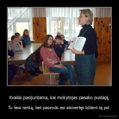 Kvailai pasijuntama, kai mokytojas pasako puslapį, - Tu tiesi ranką, bet pasirodo esi atsivertęs būtent tą psl.