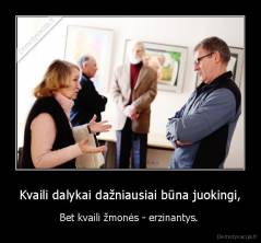 Kvaili dalykai dažniausiai būna juokingi, - Bet kvaili žmonės - erzinantys. 