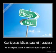 Kvailiausias būdas patekti į pragarą - tai įeinant į rojų užkliūti už slenksčio ir iš įpročio pasakyti bl