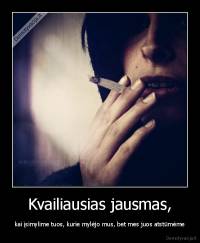 Kvailiausias jausmas, - kai įsimylime tuos, kurie mylėjo mus, bet mes juos atstūmėme