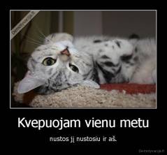 Kvepuojam vienu metu - nustos jį nustosiu ir aš.