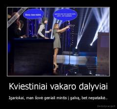 Kviestiniai vakaro dalyviai - Igariokai, man šovė geniali mintis į galvą, bet nepataikė..