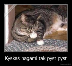 Kyskas nagami tak pyst pyst - 