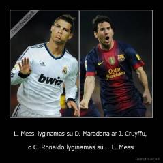 L. Messi lyginamas su D. Maradona ar J. Cruyffu,  - o C. Ronaldo lyginamas su... L. Messi